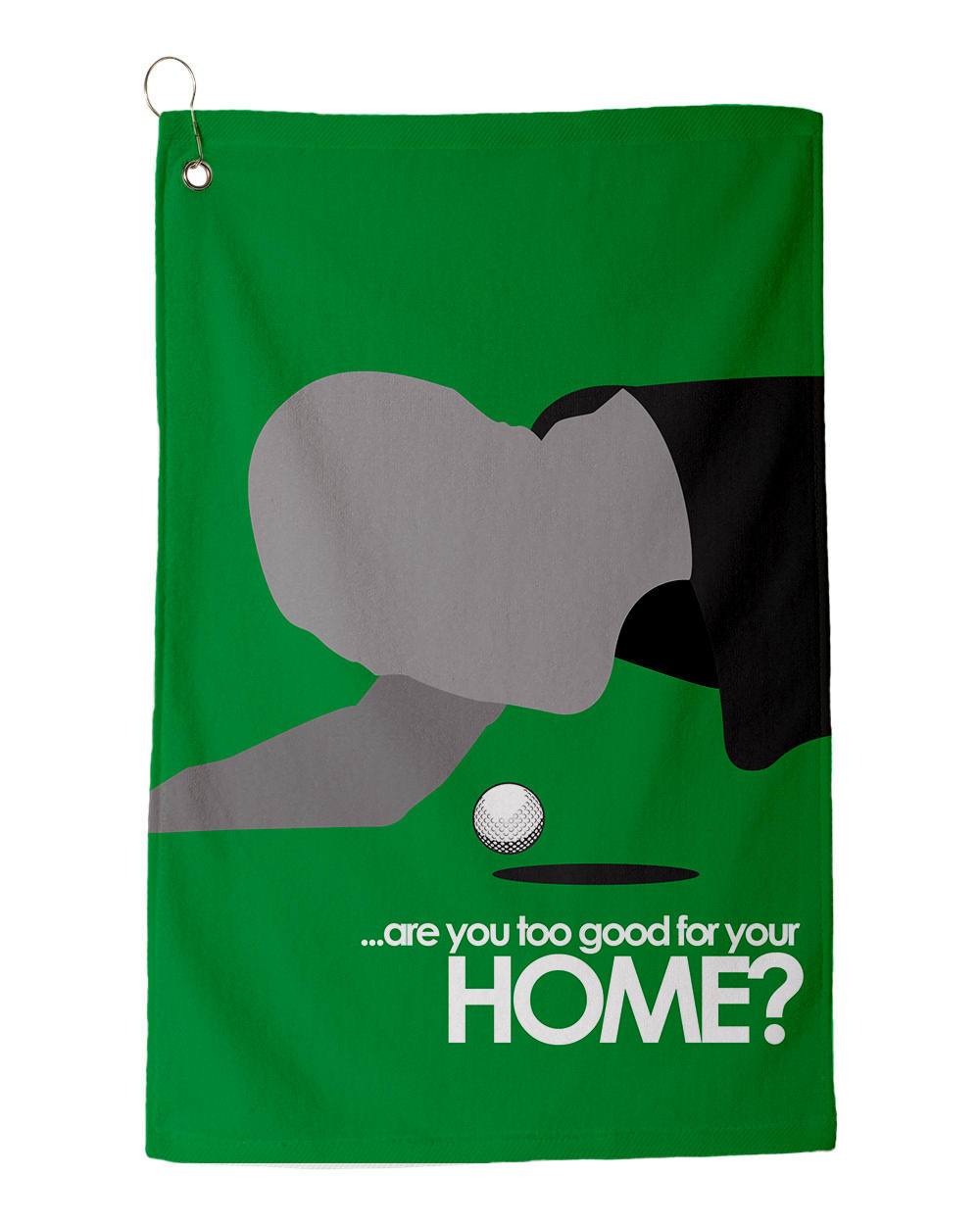 Are you too good for your HOME? - Golf Towel 18" x 30" Dye Sublimated Towels
